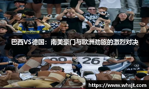 巴西VS德国：南美豪门与欧洲劲旅的激烈对决