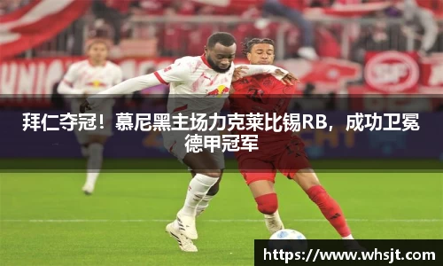 拜仁夺冠！慕尼黑主场力克莱比锡RB，成功卫冕德甲冠军