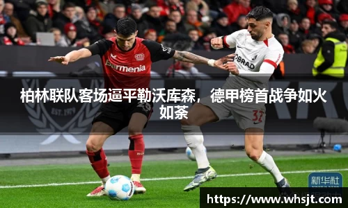 柏林联队客场逼平勒沃库森，德甲榜首战争如火如荼